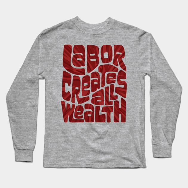 Labor Creates All Wealth Long Sleeve T-Shirt by Slightly Unhinged